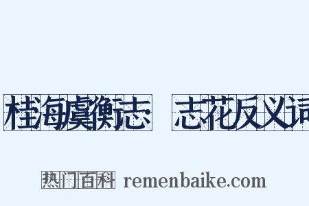 桂海虞衡志·志花反义词是什么意思的图片